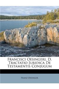 Francisci Oesingeri, D. Tractatio Juridica de Testamentis Conjugum