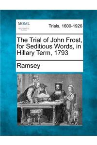 Trial of John Frost, for Seditious Words, in Hillary Term, 1793