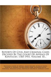 Reports of Civil and Criminal Cases Decided by the Court of Appeals of Kentucky, 1785-1951, Volume 10...