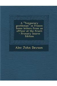 A Temporary Gentleman in France; Home Letters from an Officer at the Front;