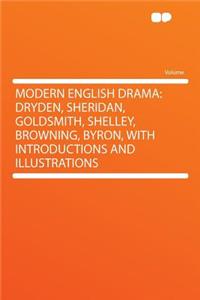 Modern English Drama: Dryden, Sheridan, Goldsmith, Shelley, Browning, Byron, with Introductions and Illustrations