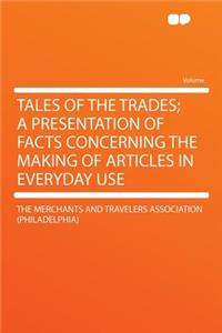 Tales of the Trades; A Presentation of Facts Concerning the Making of Articles in Everyday Use