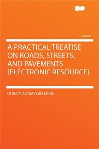 A Practical Treatise on Roads, Streets, and Pavements [electronic Resource]