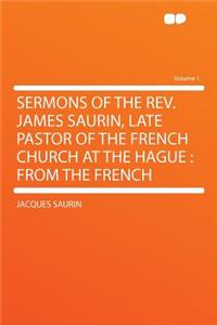 Sermons of the REV. James Saurin, Late Pastor of the French Church at the Hague