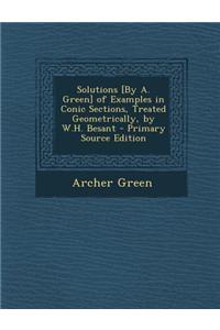 Solutions [By A. Green] of Examples in Conic Sections, Treated Geometrically, by W.H. Besant - Primary Source Edition