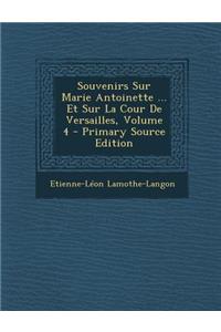 Souvenirs Sur Marie Antoinette ... Et Sur La Cour de Versailles, Volume 4 - Primary Source Edition