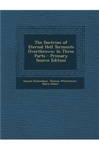 The Doctrine of Eternal Hell Torments Overthrown: In Three Parts - Primary Source Edition