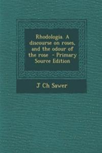 Rhodologia. a Discourse on Roses, and the Odour of the Rose