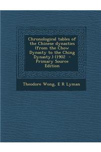 Chronological Tables of the Chinese Dynasties (from the Chow Dynasty to the Ching Dynasty.) (1902 - Primary Source Edition