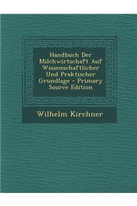 Handbuch Der Milchwirtschaft Auf Wissenschaftlicher Und Praktischer Grundlage - Primary Source Edition