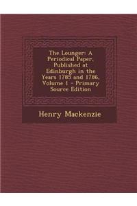 The Lounger: A Periodical Paper, Published at Edinburgh in the Years 1785 and 1786, Volume 1 - Primary Source Edition