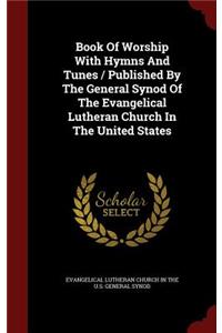 Book Of Worship With Hymns And Tunes / Published By The General Synod Of The Evangelical Lutheran Church In The United States