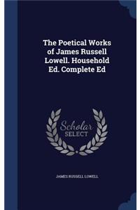 Poetical Works of James Russell Lowell. Household Ed. Complete Ed