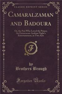 Camaralzaman and Badoura: Or, the Peri Who Loved the Prince; An Extravacant Arabian Night's Entertainment, in Two Acts (Classic Reprint)