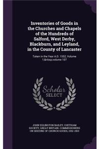 Inventories of Goods in the Churches and Chapels of the Hundreds of Salford, West Derby, Blackburn, and Leyland, in the County of Lancaster