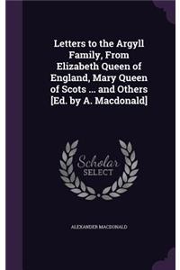 Letters to the Argyll Family, from Elizabeth Queen of England, Mary Queen of Scots ... and Others [ed. by A. Macdonald]