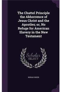 Chattel Principle the Abhorrence of Jesus Christ and the Apostles; Or, No Refuge for American Slavery in the New Testament