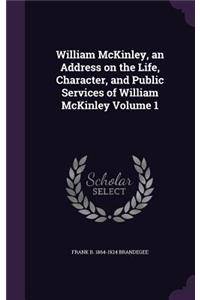 William McKinley, an Address on the Life, Character, and Public Services of William McKinley Volume 1