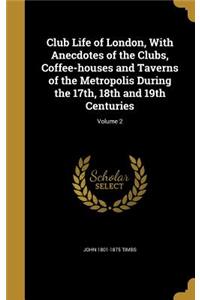 Club Life of London, With Anecdotes of the Clubs, Coffee-houses and Taverns of the Metropolis During the 17th, 18th and 19th Centuries; Volume 2
