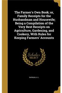 The Farmer's Own Book; or, Family Receipts for the Husbandman and Housewife; Being a Compilation of the Very Best Receipts on Agriculture, Gardening, and Cookery, With Rules for Keeping Farmers' Accounts