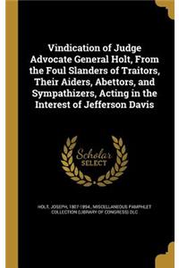 Vindication of Judge Advocate General Holt, From the Foul Slanders of Traitors, Their Aiders, Abettors, and Sympathizers, Acting in the Interest of Jefferson Davis