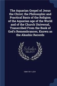 The Aquarian Gospel of Jesus the Christ; The Philosophic and Practical Basis of the Religion of the Aquarian Age of the World and of the Church Universal, Transcribed from the Book of God's Remembrances, Known as the Akashic Records