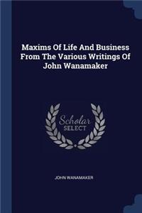 Maxims Of Life And Business From The Various Writings Of John Wanamaker