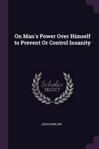 On Man's Power Over Himself to Prevent Or Control Insanity