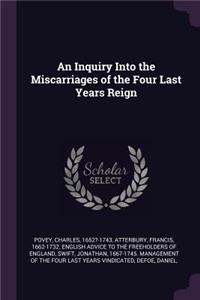 An Inquiry Into the Miscarriages of the Four Last Years Reign