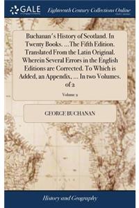 Buchanan's History of Scotland. In Twenty Books. ...The Fifth Edition. Translated From the Latin Original. Wherein Several Errors in the English Editions are Corrected. To Which is Added, an Appendix, ... In two Volumes. of 2; Volume 2
