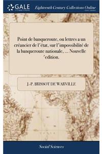 Point de Banqueroute, Ou Lettres a Un Créancier de l'État, Sur l'Impossibilité de la Banqueroute Nationale, ... Nouvelle 'edition.