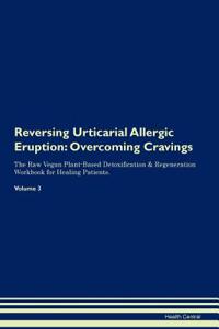 Reversing Urticarial Allergic Eruption: Overcoming Cravings the Raw Vegan Plant-Based Detoxification & Regeneration Workbook for Healing Patients. Volume 3