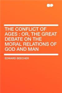 The Conflict of Ages: Or, the Great Debate on the Moral Relations of God and Man