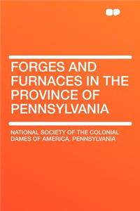 Forges and Furnaces in the Province of Pennsylvania