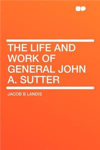 The Life and Work of General John A. Sutter