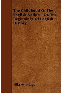 The Childhood Of The English Nation - Or, The Beginnings Of English History