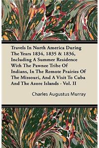 Travels In North America During The Years 1834, 1835 & 1836, Including A Summer Residence With The Pawnee Tribe Of Indians, In The Remote Prairies Of The Missouri, And A Visit To Cuba And The Azore Islands - Vol. II