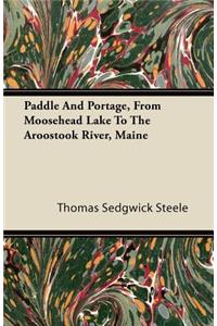 Paddle and Portage, from Moosehead Lake to the Aroostook River, Maine