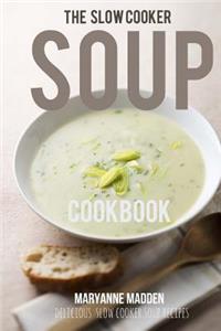 The Slow Cooker Soup Cookbook: Delicious Soup Recipes for Your Slow Cooker
