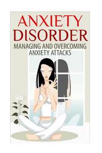 Anxiety Disorder - Managing and Overcoming Anxiety Attacks