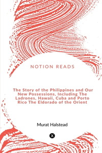 Story of the Philippines and Our New Possessions, Including The Ladrones, Hawaii, Cuba and Porto Rico The Eldorado of the Orient