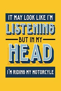 It May Look Like I'm Listening, but in My Head I'm Riding My Motorcycle