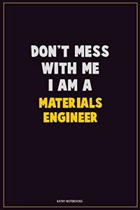 Don't Mess With Me, I Am A Materials Engineer