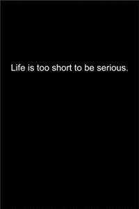 Life is too short to be serious.