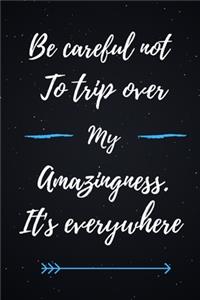 Be careful not to trip over my amazingness. It's everywhere.