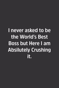 I Never Asked To Be The World's Best Boss But Here I Am Absolutely Crushing It.