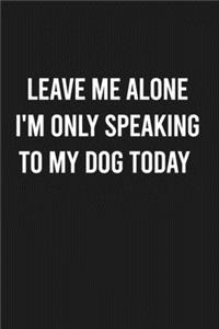 Leave Me Alone I'm Only Speaking to My Dog Today