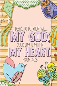 I desire to do your will, my God; your law is within my heart. -Psalm 40