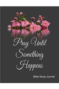 Pray Until Something Happens Bible Study Journal