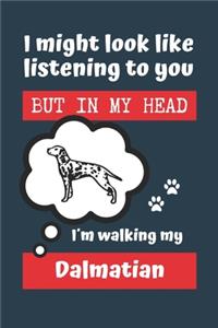 I Might Look Like Listening to You But in My Head I´m Walking My Dalmatian